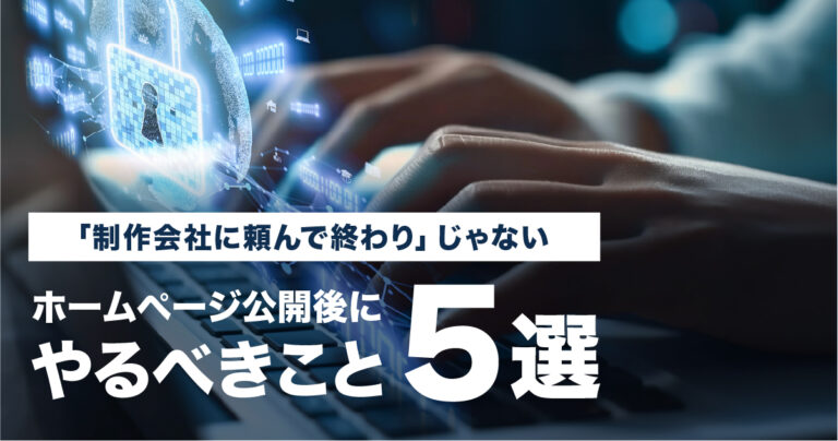 「制作会社に頼んで終わり」じゃない、ホームページ公開後にやるべきこと5選