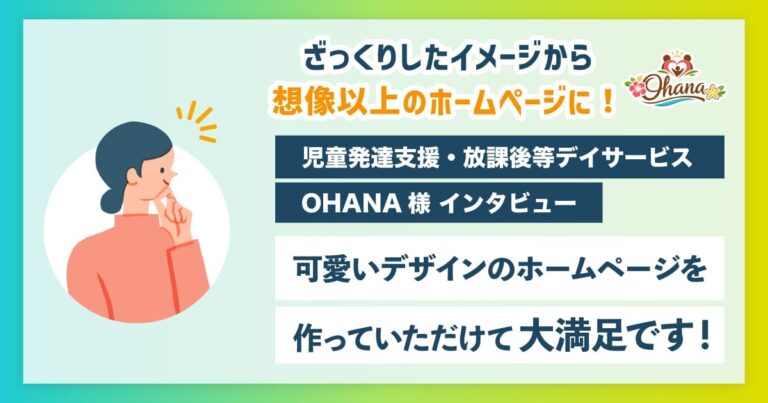 【実績】ざっくりしたイメージから想像以上のホームページに！ーー児童発達支援・放課後等デイサービス「OHANA」様インタビュー